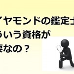 査定を行う「ダイヤモンド鑑定士」ってどういう人がなれるの？