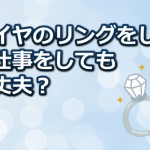 ダイヤの指輪をしながら水仕事はしても良いのか？詳しく解説！